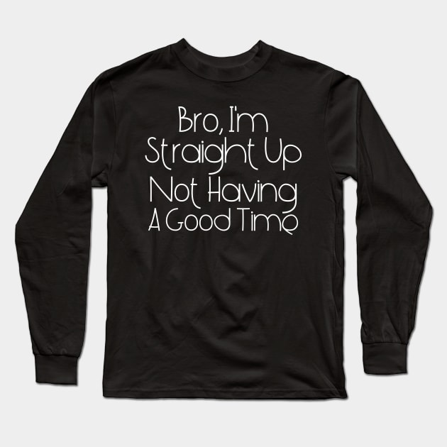 I'm Straight Up Not Having A Good Time Long Sleeve T-Shirt by HobbyAndArt